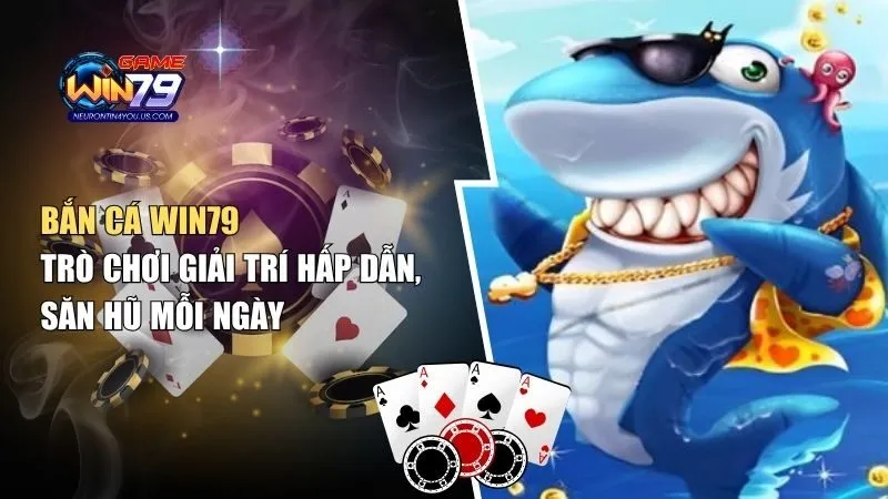 Bắn Cá Win79 – Trò Chơi Giải Trí Hấp Dẫn, Săn Hũ Mỗi Ngày